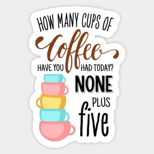 How Many Cups of Coffee Have You Had Today? None Plus Five - White Sticker